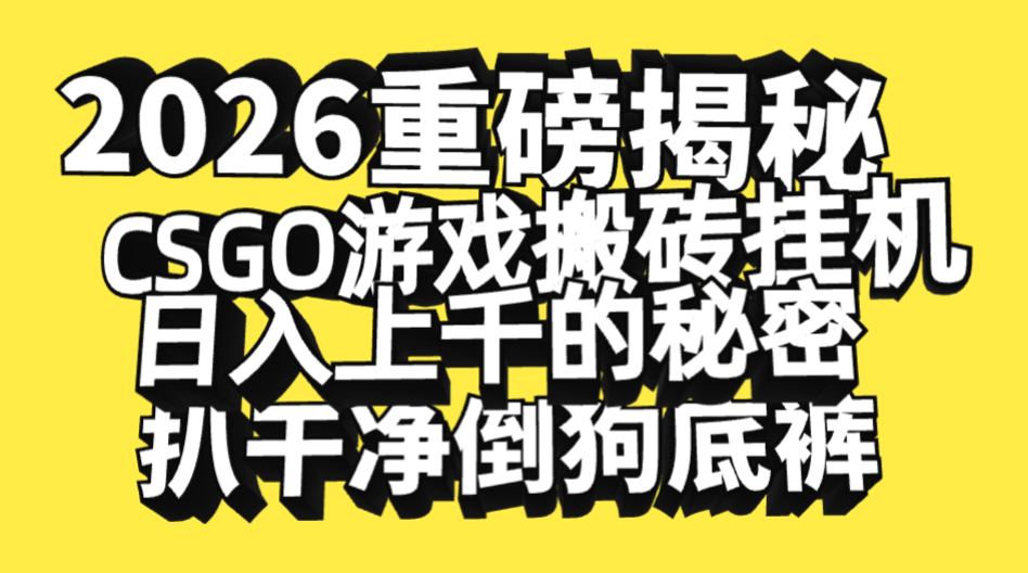 2026开年重磅解密，CSGO游戏搬砖挂机日入上千的秘密，把倒狗的底裤扒干净，毫无保留-知创网