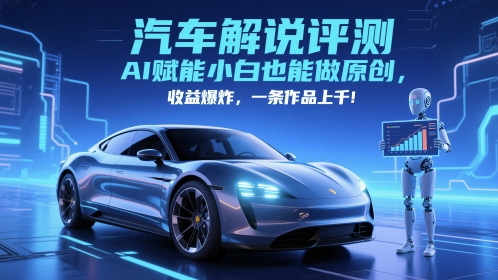 抖音汽车解说评测赛道，AI赋能小白也能做原创，收益爆炸，一条作品上千-知创网