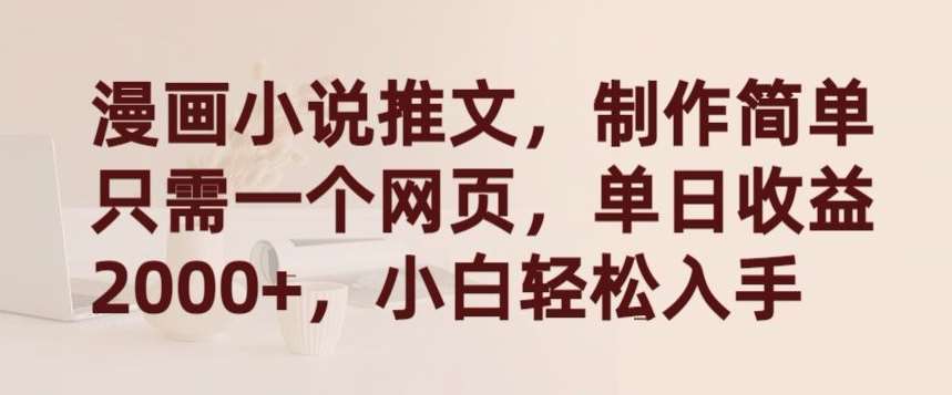 漫画小说推文，制作简单只需一个网页，单日收益2000+，小白轻松入手【揭秘】-知创网