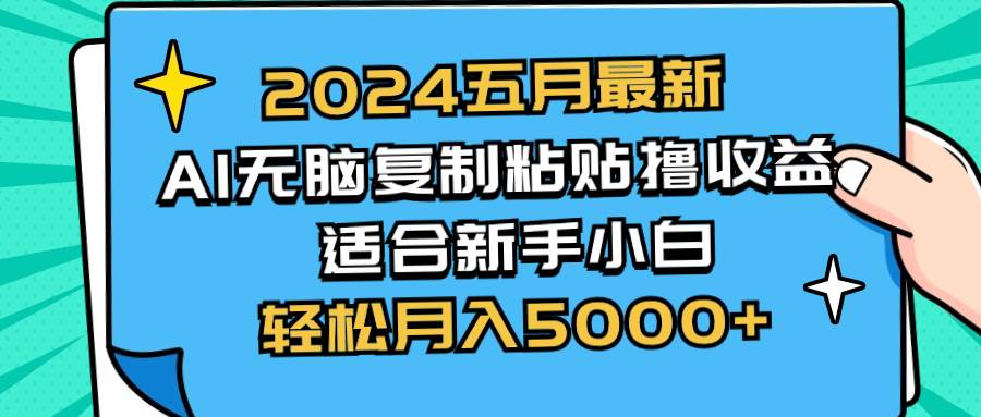 （10578期）2024五月最新AI撸收益玩法 无脑复制粘贴 新手小白也能操作 轻松月入5000+-知创网