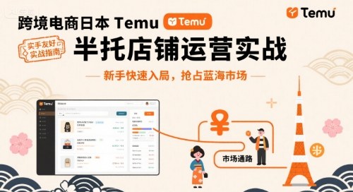 跨境电商日本Temu半托管店铺运营实战，新手快速入局，抢占蓝海市场-知创网
