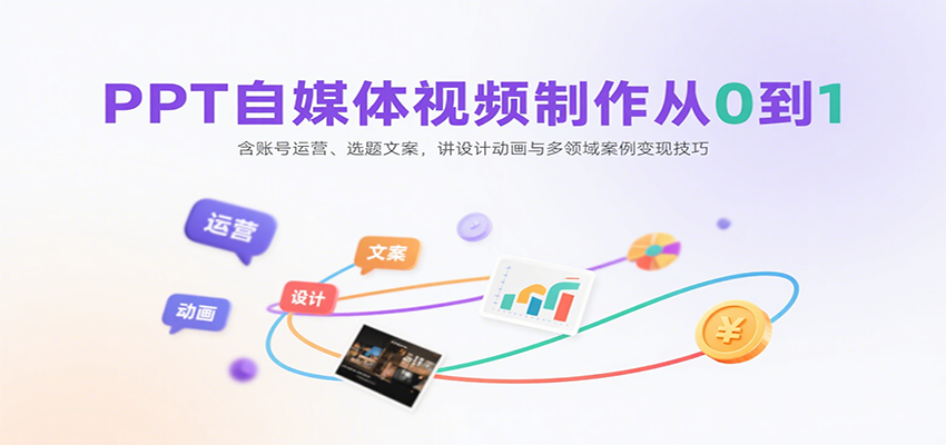PPT自媒体视频制作从0到1：含账号运营、选题文案，讲设计动画与多领域案例变现技巧-知创网