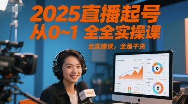 2025直播起号从0~1全实操课，全是干货-知创网