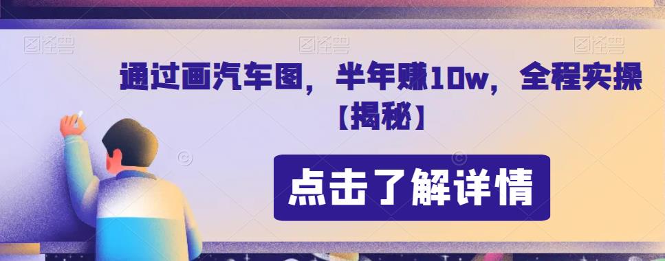 通过画汽车图，半年赚10w，全程实操【揭秘】-知创网