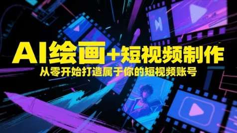 AI绘画+短视频制作，从零开始打造属于你的短视频账号-知创网