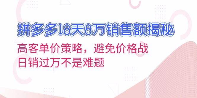 （13383期）拼多多18天8万销售额揭秘：高客单价策略，避免价格战，日销过万不是难题-知创网