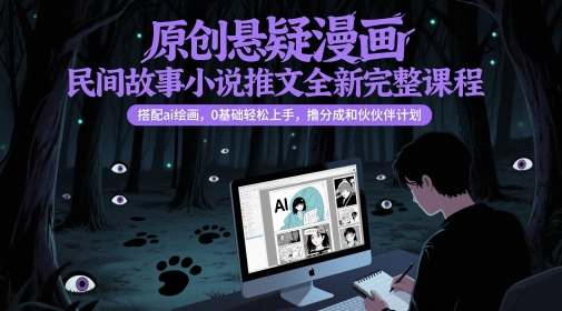 原创悬疑漫画民间故事小说推文全新完整课程, 搭配ai绘画,0基础轻松上手,撸分成和伙伴计划-知创网
