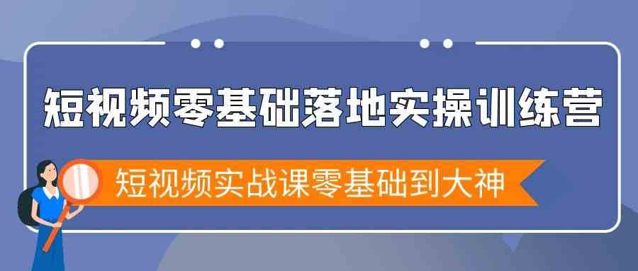 短视频零基础落地实战特训营，短视频实战课零基础到大神-知创网