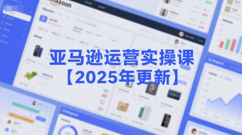 亚马逊运营实操课【2025年更新】主要内容包括亚马逊选品策略解析，选品重点方法、新品口诀必学等-知创网