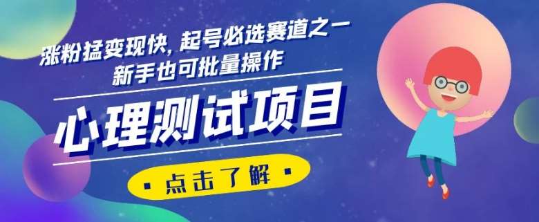 心理测试项目，涨粉猛变现快，起号必选赛道之一，新手也可批量操作【揭秘】-知创网