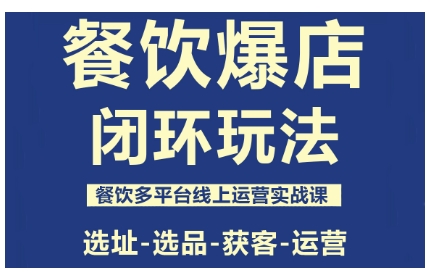 餐饮爆店闭环玩法，餐饮多平台线上运营实战课，选址-选品-获客-运营-知创网