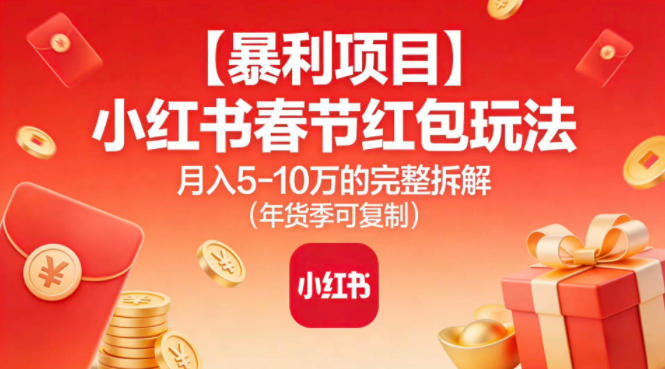 【暴利项目】小红书春节红包玩法月入5W的完整拆解（年货季可复制）-知创网