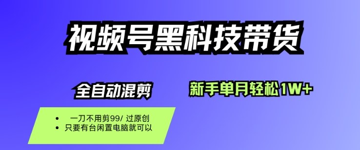 视频号黑科技短视频带货，新手一个月也1W+，纯搬运一刀不用剪，零投入【揭秘】-知创网