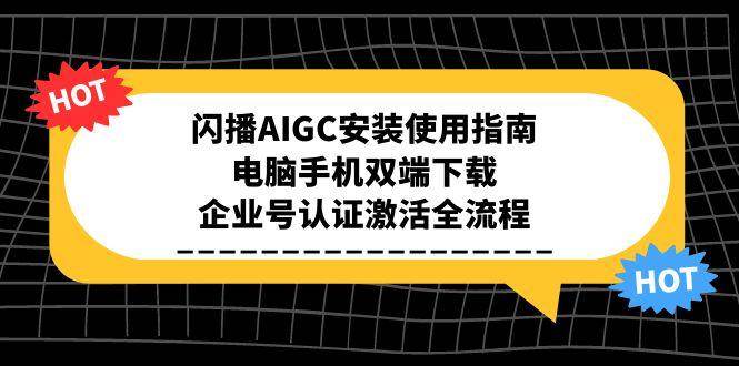 闪播AIGC安装使用指南，电脑手机双端下载，企业号认证激活全流程-知创网