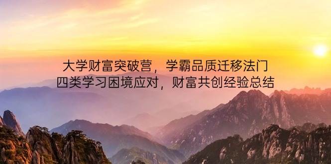 （14484期）大学财富突破营，学霸品质迁移法门，四类学习困境应对，财富共创经验总结-知创网