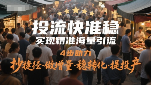 投流快准稳，实现精准海量引流，4步助力，抄捷径·做增量·稳转化·提投产-知创网
