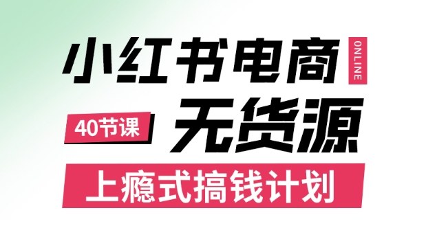 小红书无货源电商课程，上瘾式搞钱计划，不论月薪3k还是3W都应该学的賺钱技巧-知创网