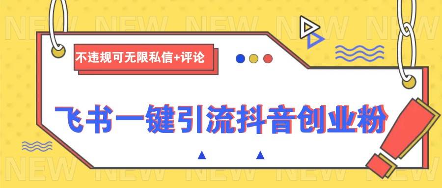飞书一键引流抖音创业粉，不违规可 无限私信+评论-知创网