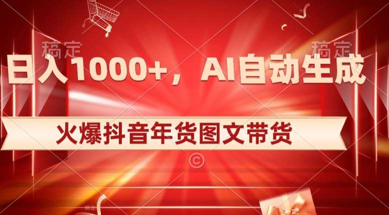 10日入1000+火爆抖音年货图文带货，AI自动生成自己的年货原创图文【揭秘】-知创网