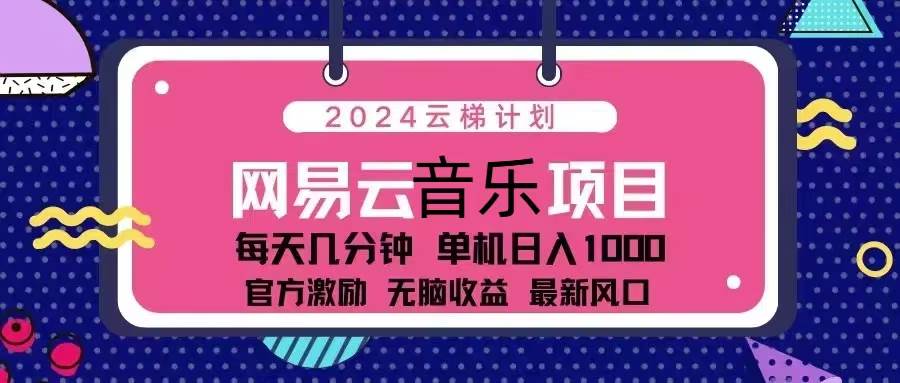 （13263期）2024云梯计划 网易云音乐项目：每天几分钟 单机日入1000 官方激励 无脑…-知创网