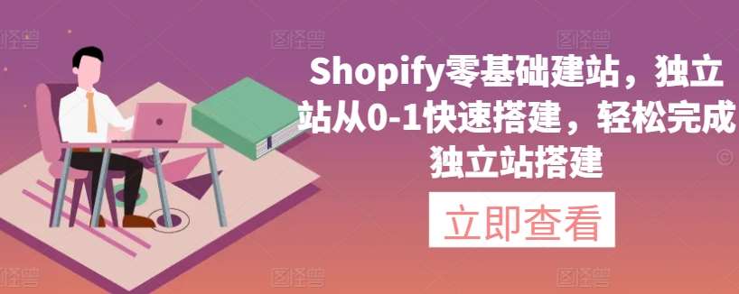 Shopify零基础建站，独立站从0-1快速搭建，轻松完成独立站搭建-知创网