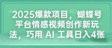 2025爆款项目,蝴蝶号平台情感视频创作新玩法,巧用 AI 工具日入4张-知创网