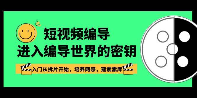 （8670期）短视频-编导进入编导世界的密钥，入门从拆片开始，培养网感，建素素库-知创网