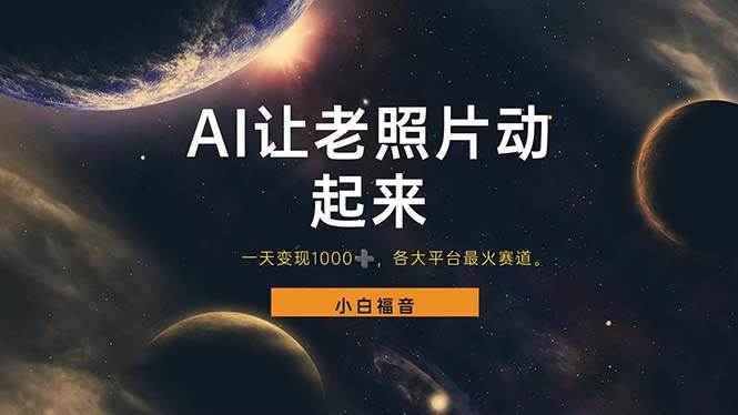 （11926期）让老照片动起来，一天变现1000+，各平台最火赛道，看完就会-知创网