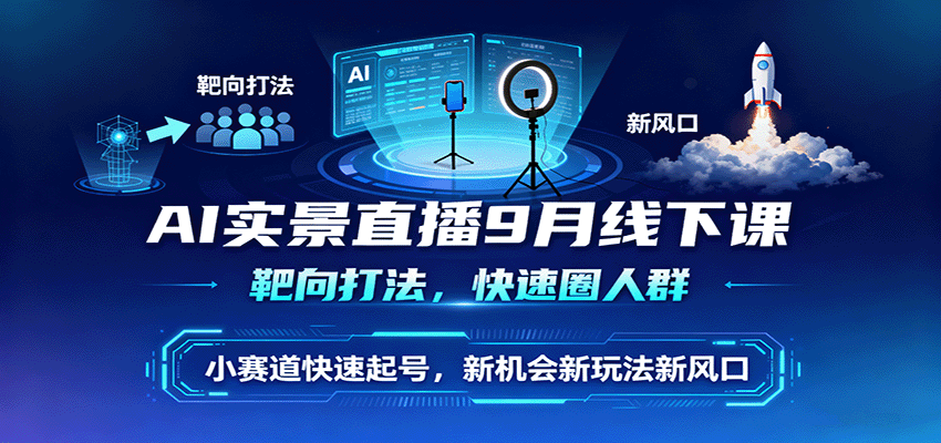 AI实景直播9月线下课，靶向打法，快速圈人群，小塞道快速起号，新机会新玩法新风口-知创网