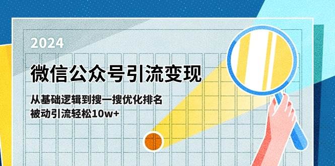 （11317期）微信公众号-引流变现课-从基础逻辑到搜一搜优化排名，被动引流轻松10w+-知创网