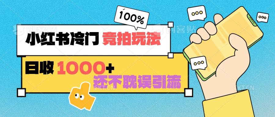 小红书冷门 竞拍玩法 日收1000+ 不耽误引流 可以做店铺 可以做私域-知创网