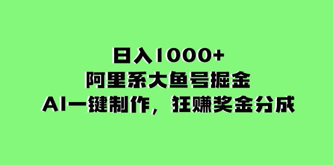 （8262期）日入1000+的阿里系大鱼号掘金，AI一键制作，狂赚奖金分成-知创网