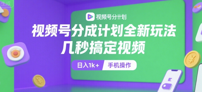 视频号分成计划全新玩法，几秒搞定视频，日入1k+，手机操作【揭秘】-知创网