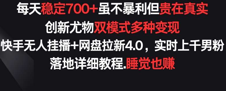 每天稳定700+,收益不高但贵在真实,创新尤物双模式多渠种变现,快手无人挂播+网盘拉新4.0【揭秘】-知创网