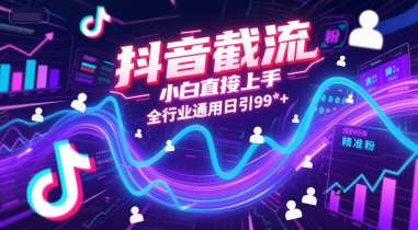 抖音截流,小白直接上手,全行业通用日引99+精准粉【揭秘】-知创网