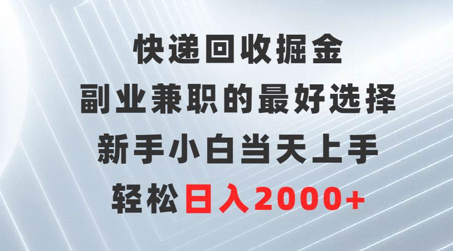 （9546期）快递回收掘金，副业兼职的最好选择，新手小白当天上手，轻松日入2000+-知创网