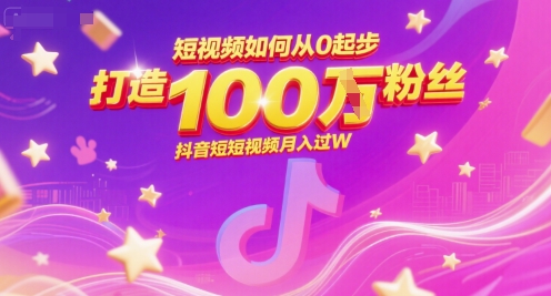 短视频如何从0起步，打造100W粉丝抖音短视频月入过W-知创网