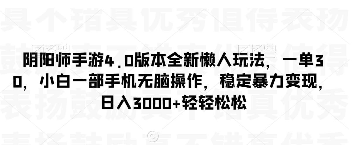 阴阳师手游4.0版本全新懒人玩法，一单30，小白一部手机无脑操作，稳定暴力变现【揭秘】-知创网