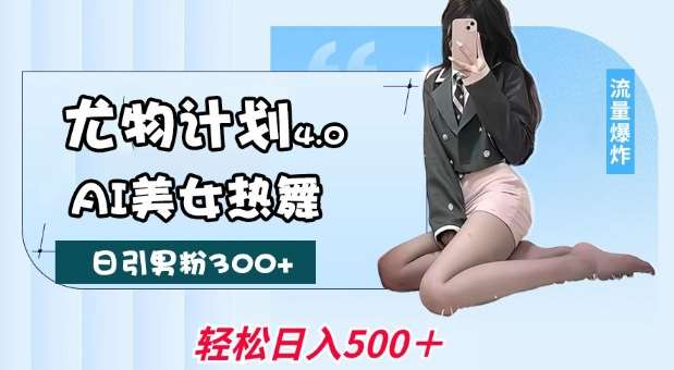 尤物计划4.0，AI美女热舞引爆流量，不限流不封号，轻松月入1W+-知创网