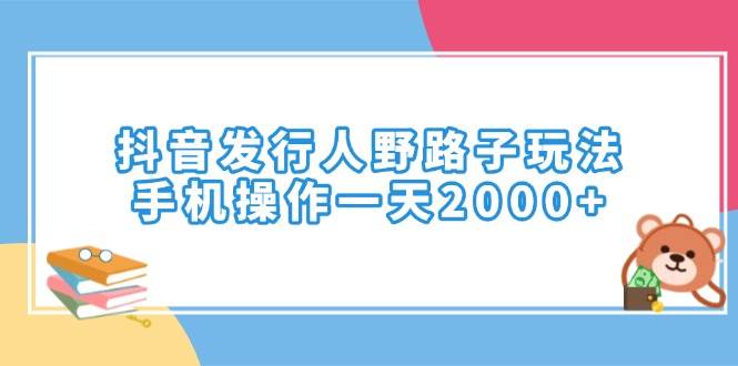 （14041期）抖音发行人野路子玩法，手机操作一天2000+-知创网