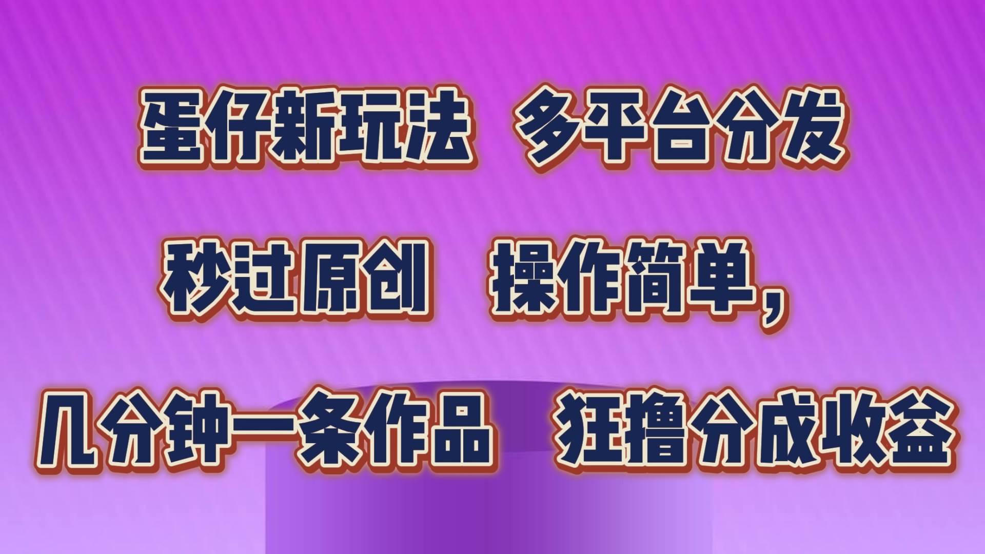 蛋仔新玩法，多平台分发，秒过原创，操作简单，几分钟一条作品，狂撸分成收益-知创网