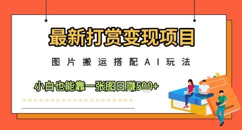 最新打赏变现项目，图片搬运搭配AI玩法，小白也能靠一张图日入5张-知创网