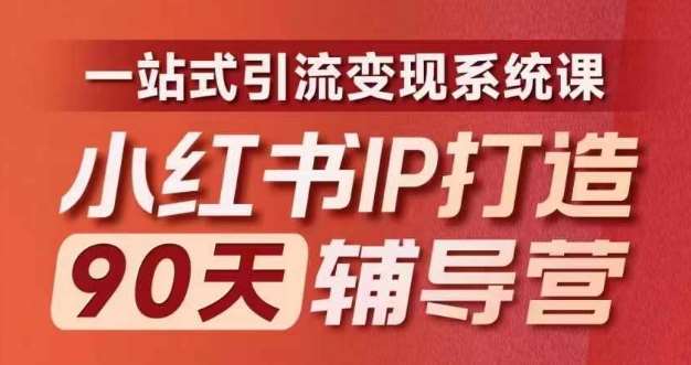 小红书IP打造90天辅导营(第十期)​内容全面升级，一站式引流变现系统课-知创网