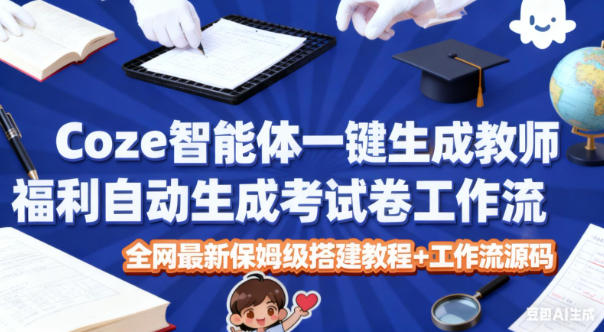 Coze智能体一键生成教师福利自动生成考试试卷工作流，全网最新保姆级搭建教程+工作流源码-知创网