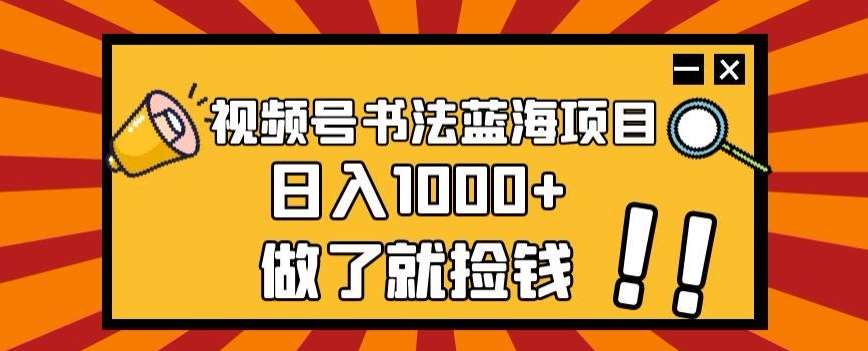 视频号书法蓝海项目，玩法简单，日入1000+【揭秘】-知创网