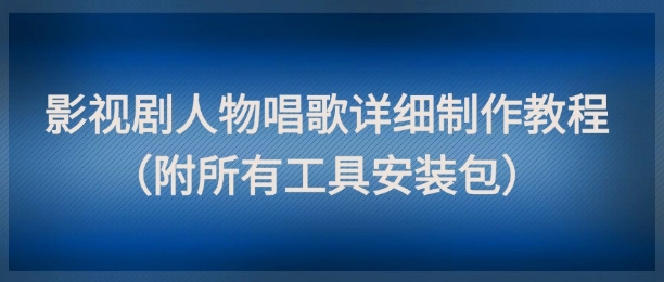 影视剧人物唱歌详细制作教程,点赞量动辄几十W(附所有工具安装包)-知创网