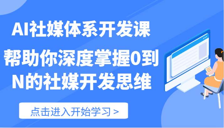 AI社媒体系开发课-帮助你深度掌握0到N的社媒开发思维（89节）-知创网