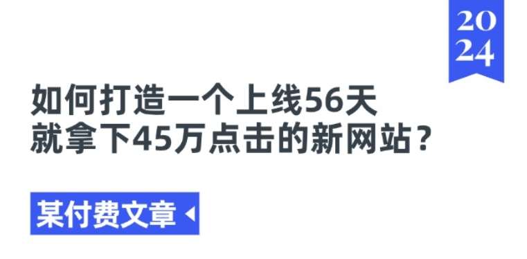 某付费文章《如何打造一个上线56天就拿下45万点击的新网站?》-知创网