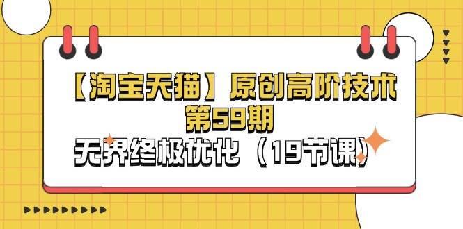 (11390期)【淘宝&天猫】原创高阶技术第59期,无界终极优化(19节课)-知创网