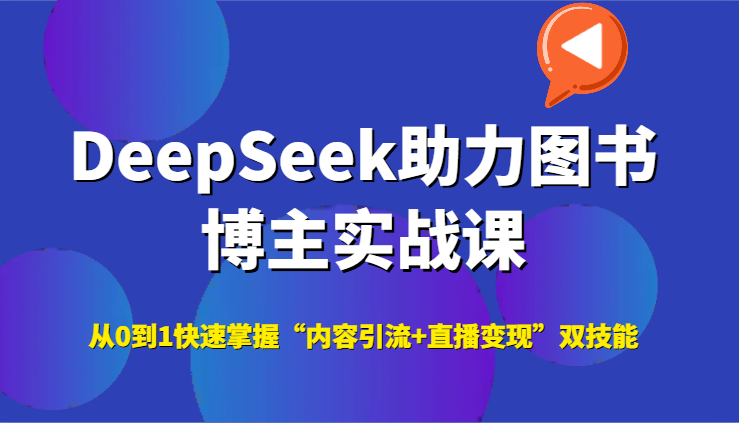 DeepSeek助力图书博主实战课，从0到1快速掌握“内容引流+直播变现”双技能-知创网